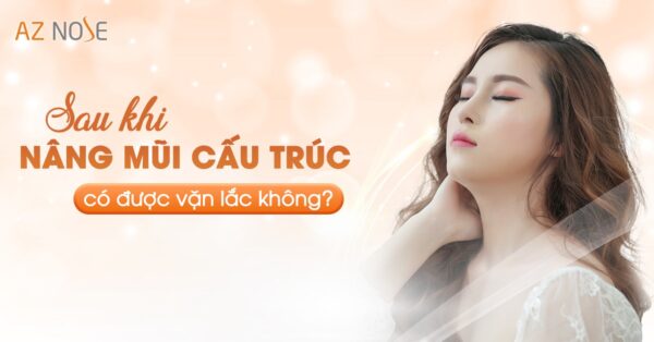 Sau khi nâng mũi cấu trúc có được vặn lắc không?